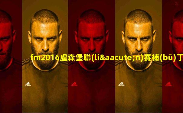 fm2016盧森堡聯(lián)賽補(bǔ)丁