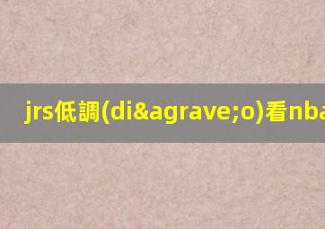 jrs低調(diào)看nba直播