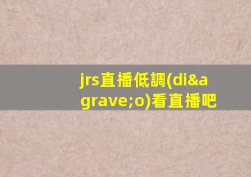jrs直播低調(diào)看直播吧