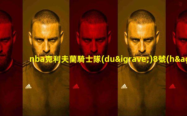 nba克利夫蘭騎士隊(duì)8號(hào)是誰