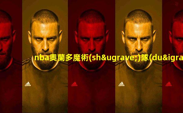 nba奧蘭多魔術(shù)隊(duì)主場(chǎng)比賽時(shí)間