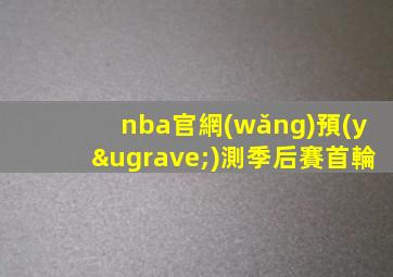 nba官網(wǎng)預(yù)測季后賽首輪