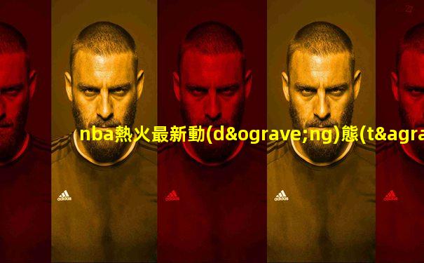 nba熱火最新動(dòng)態(tài)