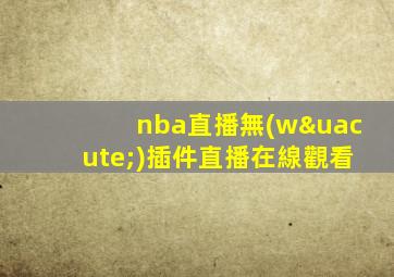 nba直播無(wú)插件直播在線觀看