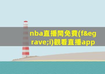 nba直播間免費(fèi)觀看直播app
