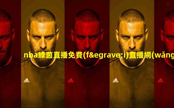 nba綠茵直播免費(fèi)直播網(wǎng)