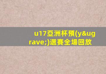 u17亞洲杯預(yù)選賽全場回放