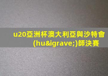 u20亞洲杯澳大利亞與沙特會(huì)師決賽