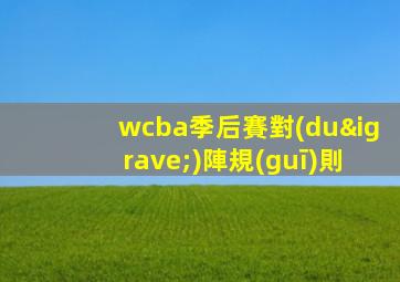wcba季后賽對(duì)陣規(guī)則