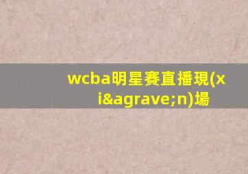 wcba明星賽直播現(xiàn)場