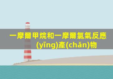 一摩爾甲烷和一摩爾氯氣反應(yīng)產(chǎn)物