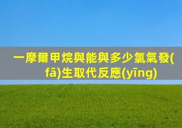 一摩爾甲烷與能與多少氯氣發(fā)生取代反應(yīng)