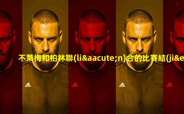 不萊梅和柏林聯(lián)合的比賽結(jié)果