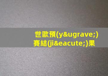 世歐預(yù)賽結(jié)果