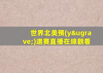 世界北美預(yù)選賽直播在線觀看