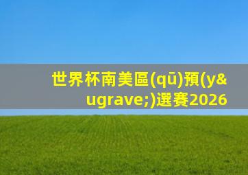 世界杯南美區(qū)預(yù)選賽2026