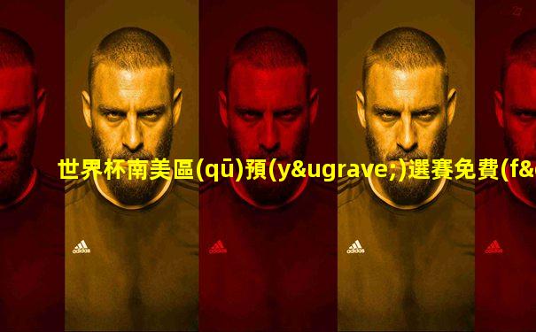 世界杯南美區(qū)預(yù)選賽免費(fèi)直播