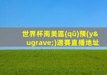 世界杯南美區(qū)預(yù)選賽直播地址