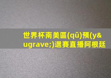 世界杯南美區(qū)預(yù)選賽直播阿根廷