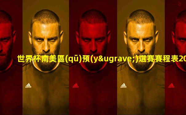 世界杯南美區(qū)預(yù)選賽賽程表2024