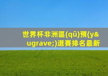 世界杯非洲區(qū)預(yù)選賽排名最新