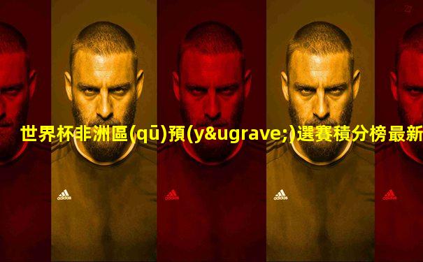 世界杯非洲區(qū)預(yù)選賽積分榜最新消息
