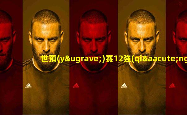 世預(yù)賽12強(qiáng)賽賽程時(shí)間