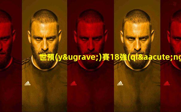 世預(yù)賽18強(qiáng)賽賽程