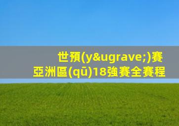 世預(yù)賽亞洲區(qū)18強賽全賽程