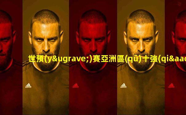 世預(yù)賽亞洲區(qū)十強(qiáng)賽
