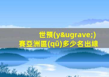 世預(yù)賽亞洲區(qū)多少名出線