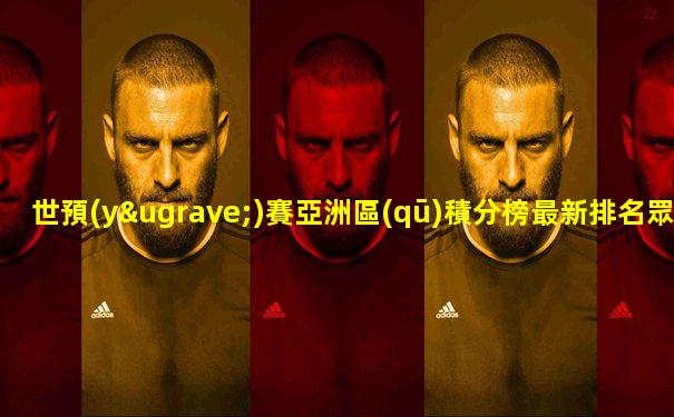 世預(yù)賽亞洲區(qū)積分榜最新排名眾安貸