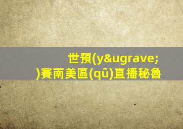 世預(yù)賽南美區(qū)直播秘魯