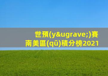 世預(yù)賽南美區(qū)積分榜2021