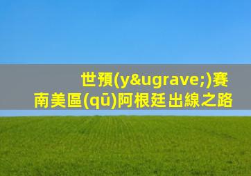 世預(yù)賽南美區(qū)阿根廷出線之路