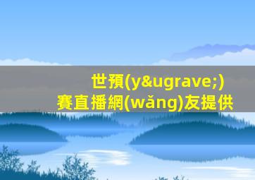 世預(yù)賽直播網(wǎng)友提供