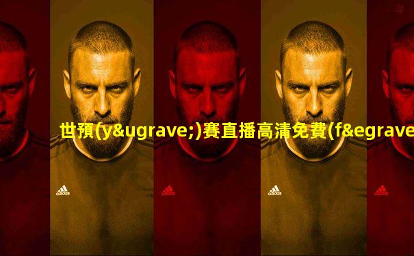 世預(yù)賽直播高清免費(fèi)觀看