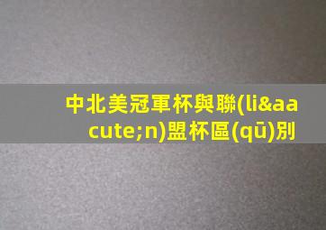 中北美冠軍杯與聯(lián)盟杯區(qū)別
