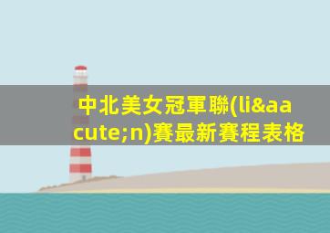 中北美女冠軍聯(lián)賽最新賽程表格