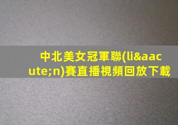 中北美女冠軍聯(lián)賽直播視頻回放下載