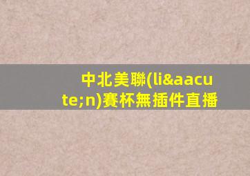 中北美聯(lián)賽杯無插件直播