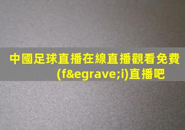 中國足球直播在線直播觀看免費(fèi)直播吧