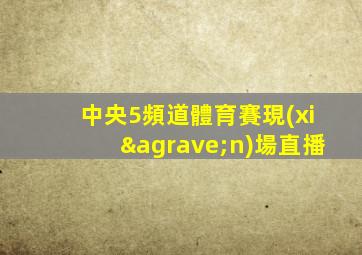 中央5頻道體育賽現(xiàn)場直播