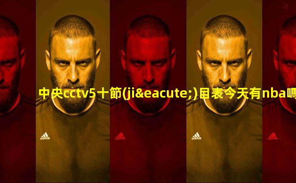 中央cctv5十節(jié)目表今天有nba嗎