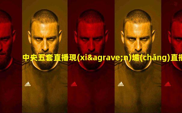 中央五套直播現(xiàn)場(chǎng)直播