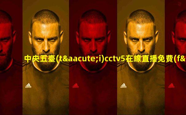 中央五臺(tái)cctv5在線直播免費(fèi)觀看