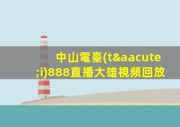 中山電臺(tái)888直播大雄視頻回放