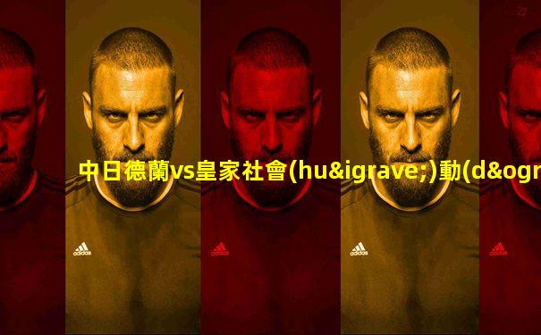 中日德蘭vs皇家社會(huì)動(dòng)畫直播