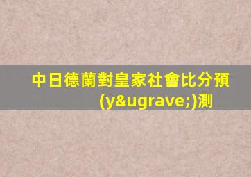 中日德蘭對皇家社會比分預(yù)測