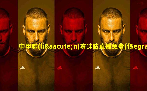 中甲聯(lián)賽咪咕直播免費(fèi)觀看